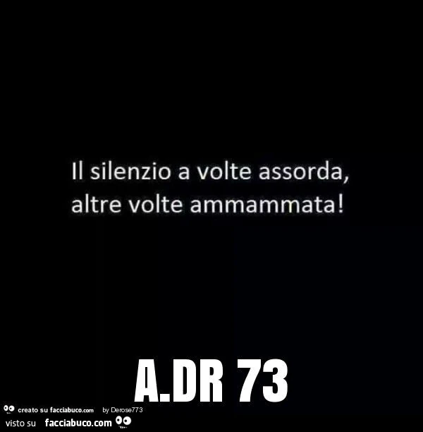 Il silenzio a volte assorda, altre volte ammammata! A. Dr 73