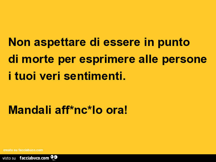 Non Aspettare Di Essere In Punto Di Morte Per Esprimere Alle Persone I Tuoi Veri Facciabuco Com