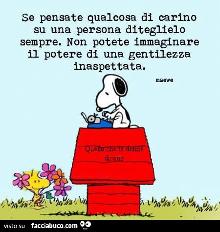 Se pensate qualcosa di carino su una persona diteglielo sempre. Non potete immaginare il potere di una gentilezza inaspettata