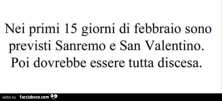 Nei primi 15 giorni di febbraio sono previsti sanremo e san valentino. Poi dovrebbe essere tutta discesa