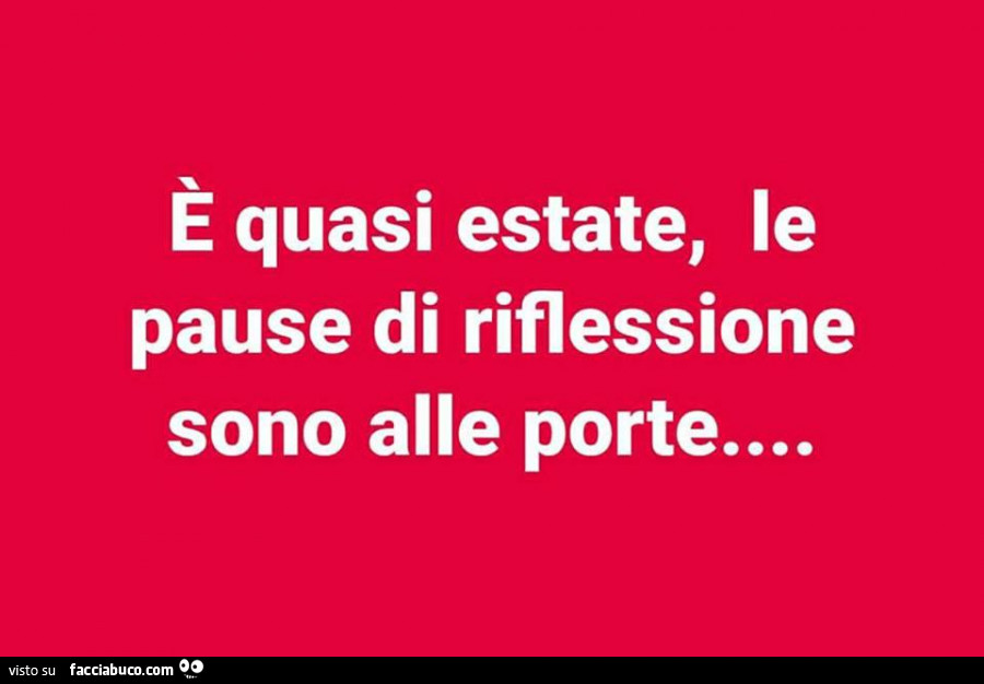 È quasi estate, le pause di riflessione sono alle porte