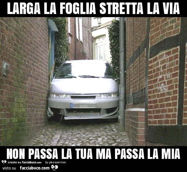 Larga la foglia stretta la via non passa la tua ma passa la mia