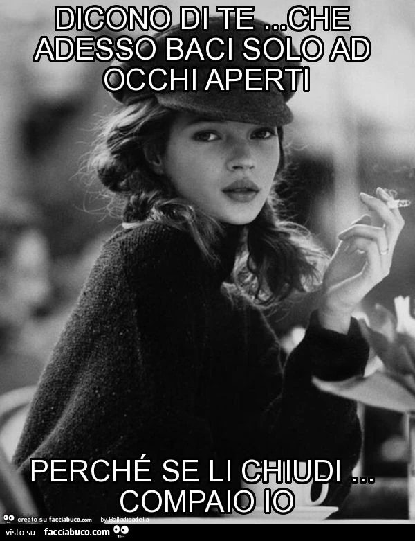 Dicono di te&hellip; che adesso baci solo ad occhi aperti perché se li chiudi&hellip; compaio io