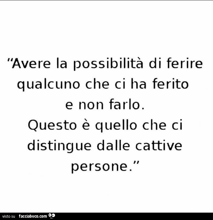 Avere la possibilità di ferire qualcuno che ci ha ferito e non farlo. Questo è quello che ci distingue dalle cattive persone