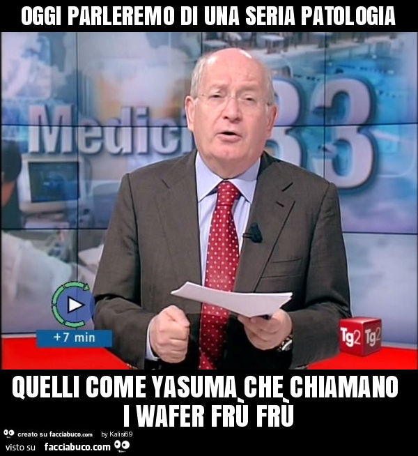 Oggi parleremo di una seria patologia quelli come yasuma che chiamano i wafer frù frù