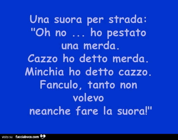 Una suora per strada: oh no&hellip; ho pestato una merda. Cazzo ho detto merda. Minchia ho detto cazzo. Fanculo, tanto non volevo neanche fare la suora
