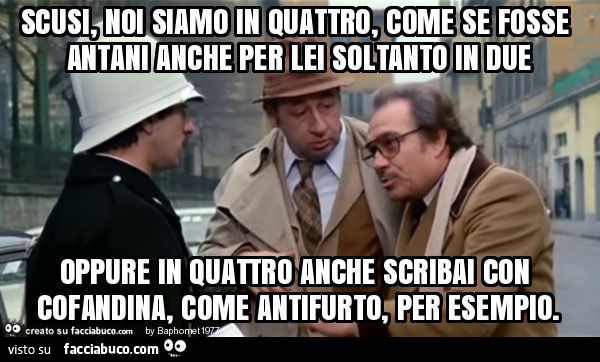 Scusi, noi siamo in quattro, come se fosse antani anche per lei soltanto in due oppure in quattro anche scribai con cofandina, come antifurto, per esempio