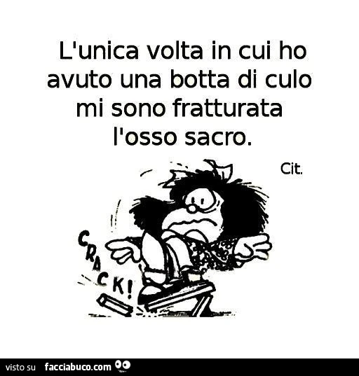 L'unica volta in cui ho avuto una botta di culo mi sono fratturata l'osso sacro