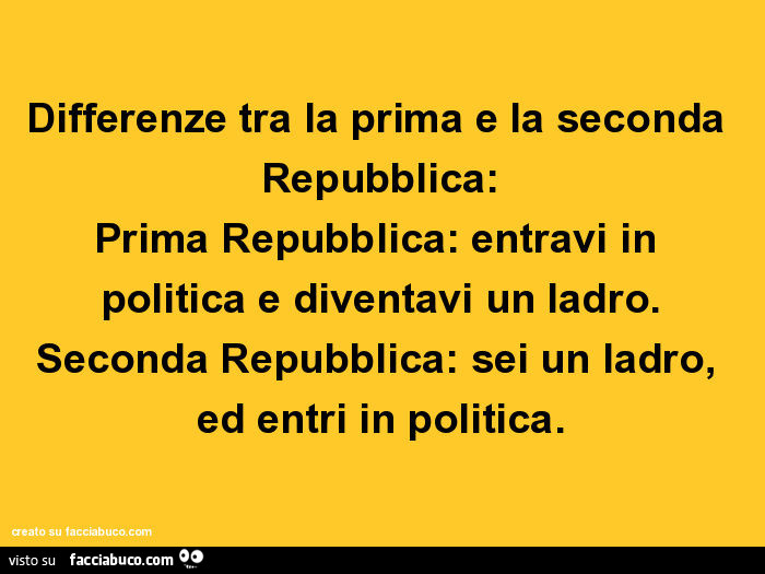 Differenze tra la prima e la seconda repubblica: prima repubblica: entravi in politica e diventavi un ladro. Seconda repubblica: sei un ladro, ed entri in politica