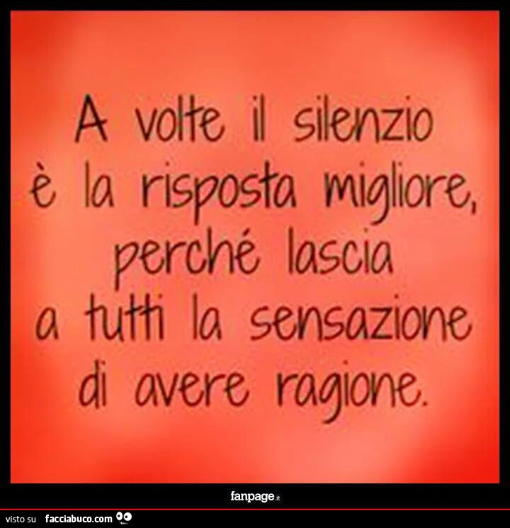 A volte il silenzio è la risposta migliore, perchè lascia a tutti la sensazione di avere ragione