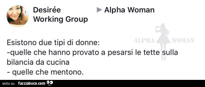 Esistono due tipi di donne: quelle che hanno provato a pesarsi le tette sulla bilancia da cucina quelle che mentono