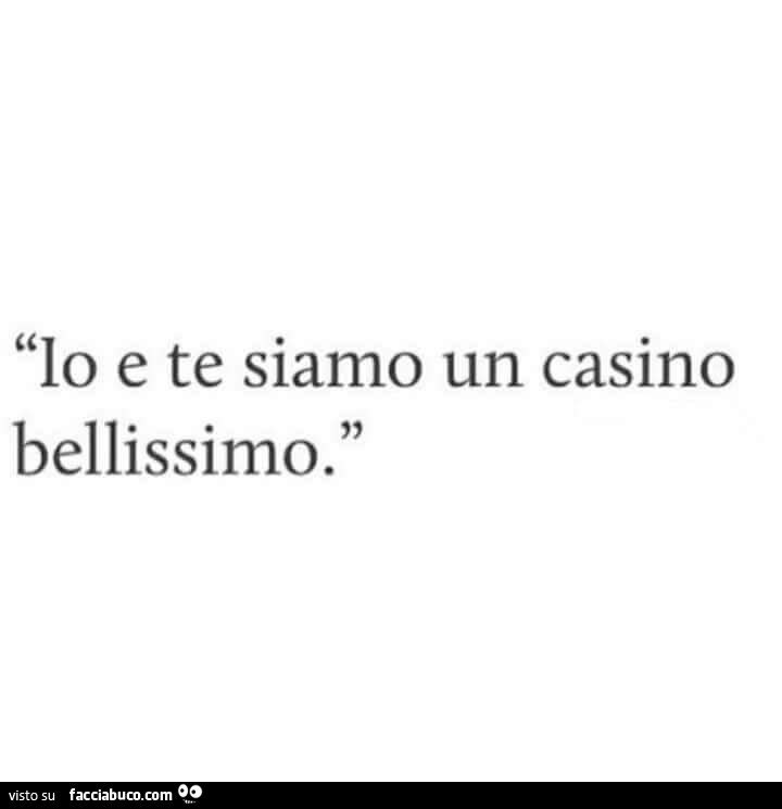 Io e te siamo un casino bellissimo