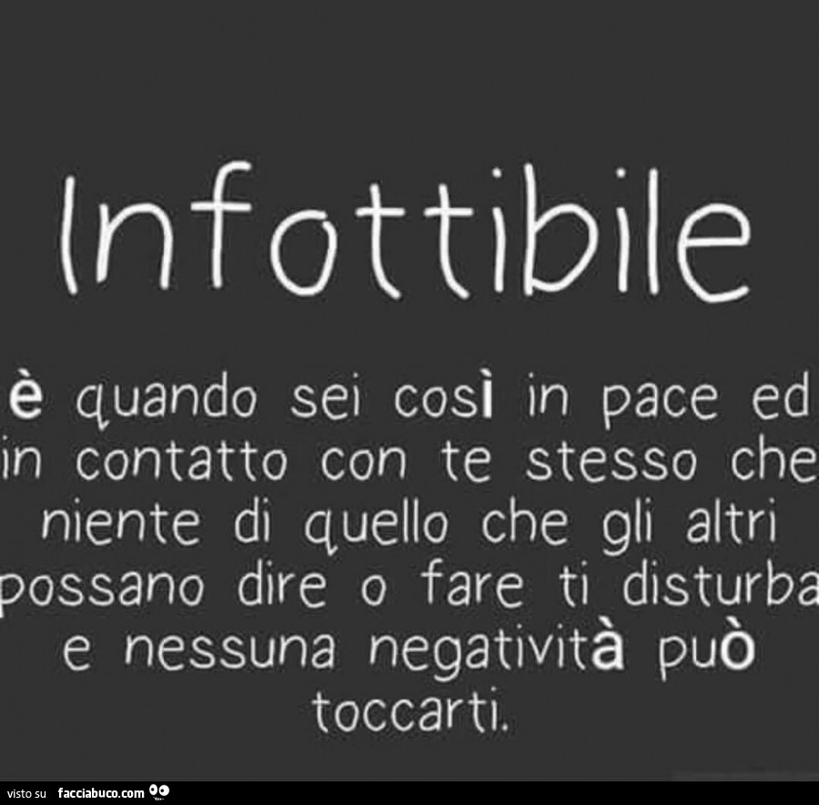Infottibile è quando sei in pace con te stesso, che niente di quello che gli altri possono dire o fare ti disturba, e nessuna negatività può toccarti