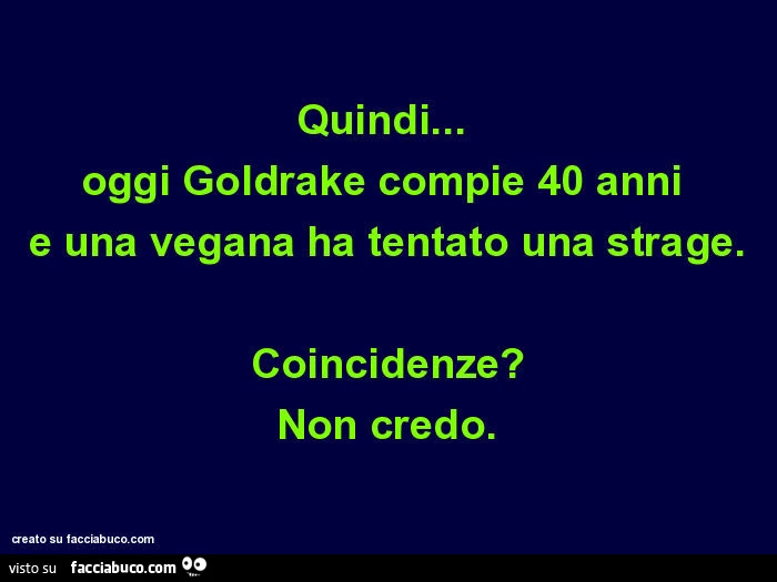 Quindi&hellip; oggi goldrake compie 40 anni e una vegana ha tentato una strage. Coincidenze? Non credo