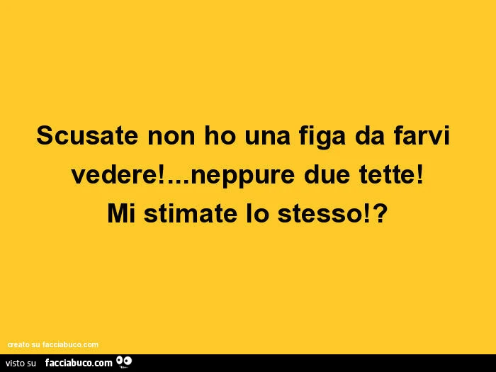 Scusate non ho una figa da farvi vedere! &hellip; Neppure due tette! Mi stimate lo stesso!?