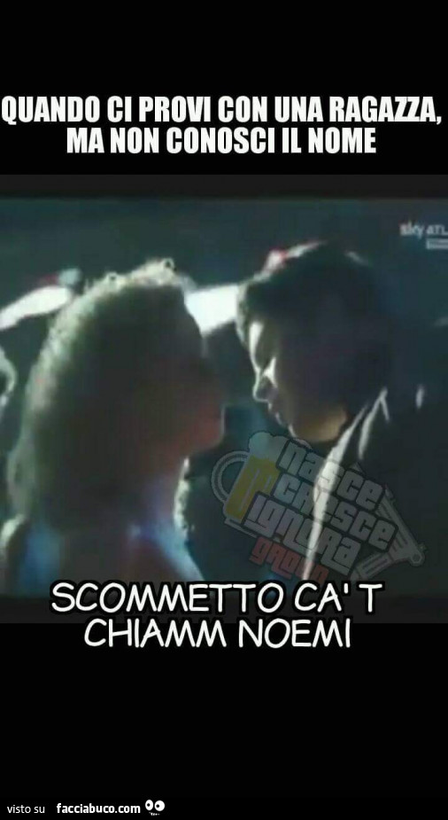Quando ci provi con una ragazza, ma non conosci il nome scommetto cà t chiamm noemi