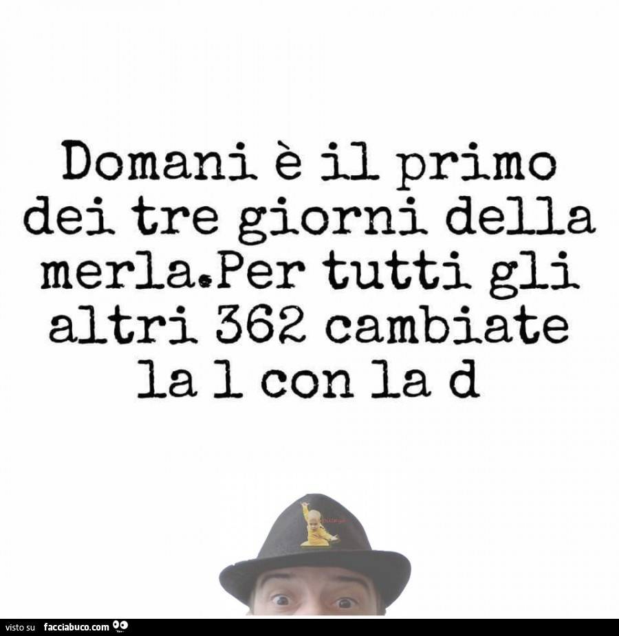 Domani è il primo dei tre giorni della merla. Per tutti gli altri 362 cambiate la i con la d