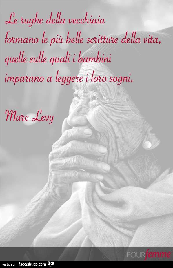 Le rughe della vecchiaia formano le più belle scritture della vita, quelle sulle quali i bambini imparano a leggere i loro sogni