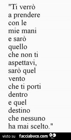 Ti verrò a prendere con le mie mani e sarò quello che non ti aspettavi, sarò quel vento che ti porti dentro e quel destino che nessuno ha mai scelto