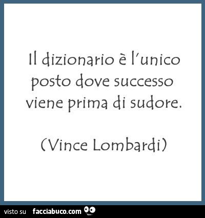 Il dizionario è l'unico posto dove successo viene prima di sudore. Vince Lombardi