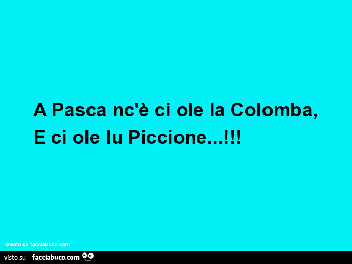 A pasca nc'è ci ole la colomba, e ci ole lu piccione