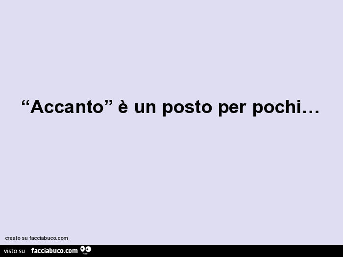 Accanto è un posto per pochi…