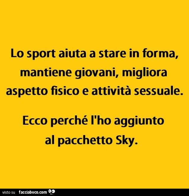 Lo sport aiuta a stare in forma, mantiene giovani, migliora aspetto fisico e attività sessuale. Ecco perché l'ho aggiunto al pacchetto sky