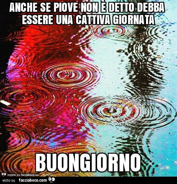 Anche se piove non è detto debba essere una cattiva giornata buongiorno