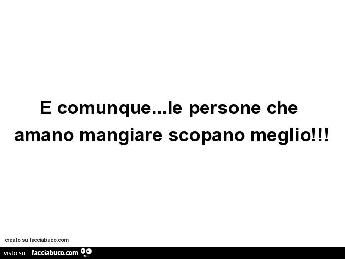 E comunque… le persone che amano mangiare scopano meglio