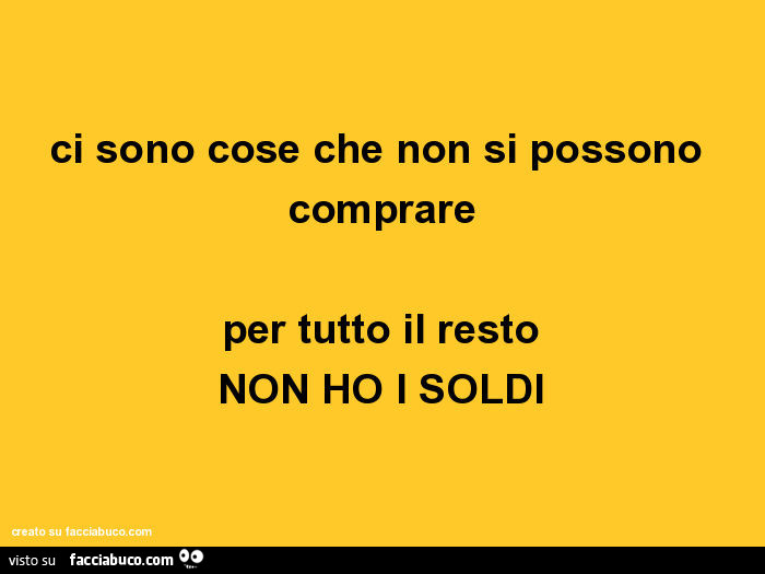 Ci sono cose che non si possono comprare per tutto il resto non ho i soldi  