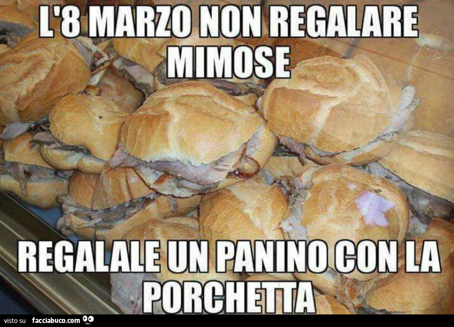 L'8 marzo non regalare mimose, regalale un panino con la porchetta