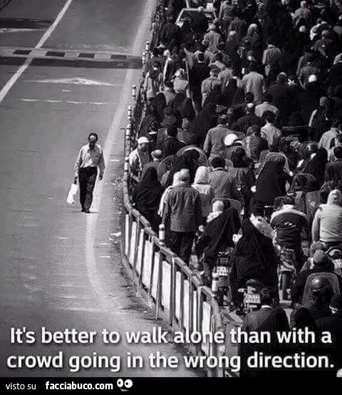 It's better to walk alone than with a crowd going in the wrong direction