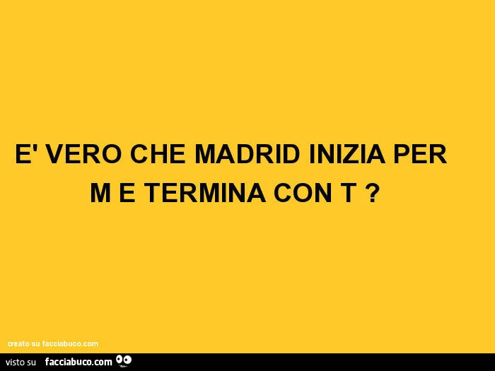 È vero che madrid inizia per m e termina con t?