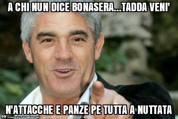 A chi nun dice bonasera&hellip; tadda venì n'attacche e panze pe tutta a nuttata