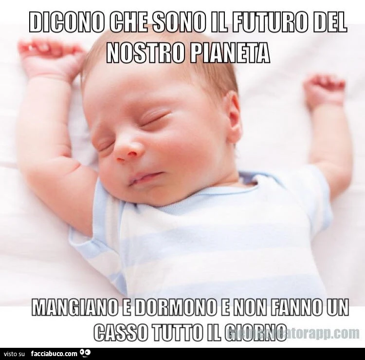 Dicono che sono il futuro del nostro pianeta, mangiano e dormono e non fanno un casso tutto il giorno