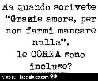 Ma quando scrivete grazie amore, per non farmi mancare nulla, le corna sono incluse?