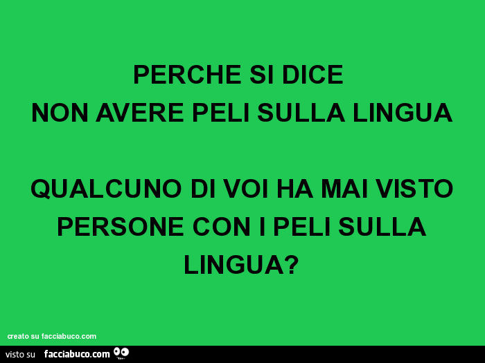 Perché si dice non avere peli sulla lingua, qualcuno di voi ha mai visto persone con i peli sulla lingua?