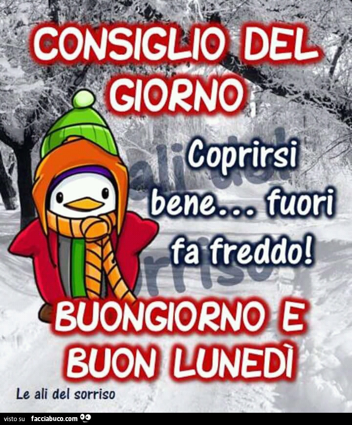 Consiglio del giorno. Coprirsi bene… fuori fa freddo! Buongiorno e buon Lunedì
