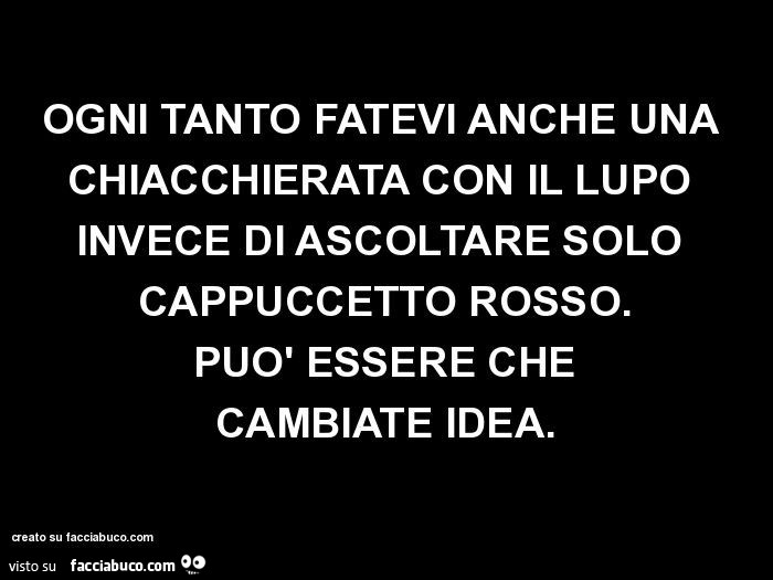 Ogni tanto fatevi anche una chiacchierata con il lupo invece di ascoltare solo cappuccetto rosso. Può essere che cambiate idea