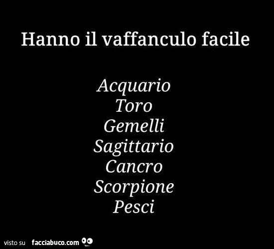 Hanno il vaffanculo facile: acquario toro gemelli sagittario cancro scorpione pesci