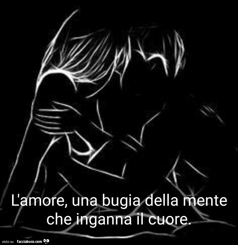 L'amore, una bugia della mente che inganna il cuore