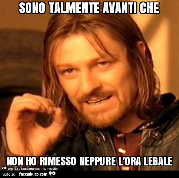 Sono talmente avanti che non ho rimesso neppure l'ora legale