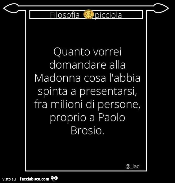 Quanto vorrei domandare alla madonna cosa l'abbia spinta a presentarsi, fra milioni di persone, proprio a paolo brosio