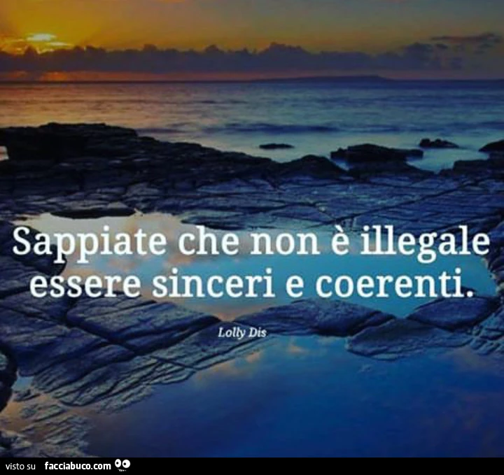 Sappiate che non è illegale essere sinceri e coerenti
