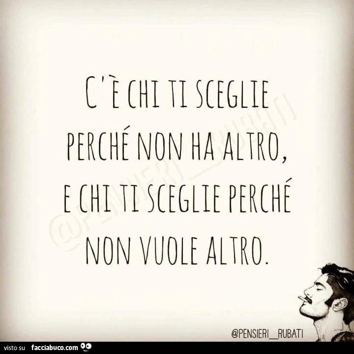 C'è chi ti sceglie perché non ha altro, e chi ti sceglie perché non vuole altro
