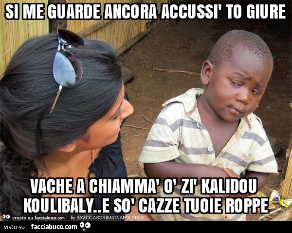 Si me guarde ancora accussì to giure vache a chiammà ò zì kalidou koulibaly. E sò cazze tuoie roppe