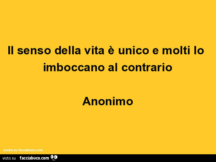 Il senso della vita unico e molti lo imboccano al contrario