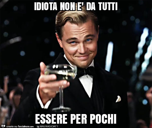 Idiota non è da tutti essere per pochi