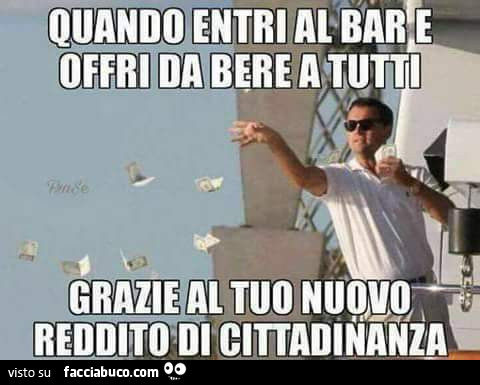 Quando entri al bar e offri da bere a tutti grazie al tuo nuovo reddito di cittadinanza