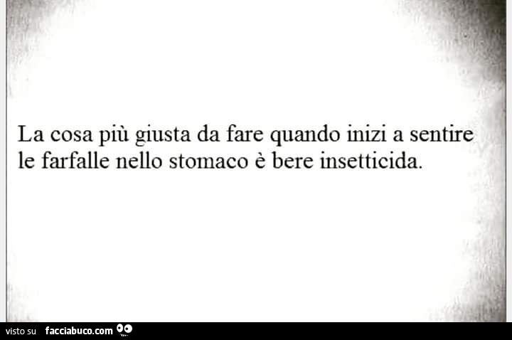 La cosa più giusta da fare quando inizi a sentire le farfalle nello stomaco è bere insetticida